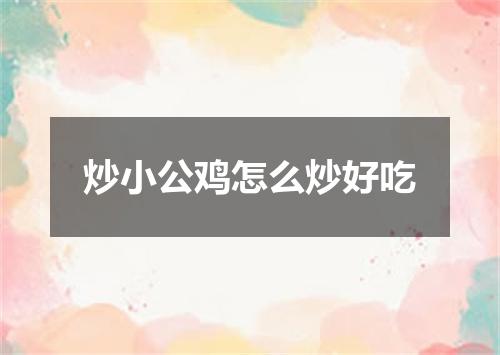 炒小公鸡怎么炒好吃