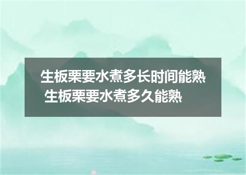 生板栗要水煮多长时间能熟 生板栗要水煮多久能熟