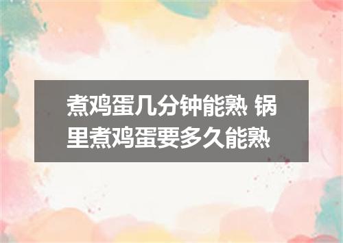 煮鸡蛋几分钟能熟 锅里煮鸡蛋要多久能熟