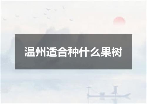 温州适合种什么果树