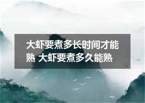 大虾要煮多长时间才能熟 大虾要煮多久能熟