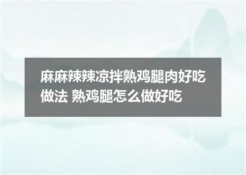 麻麻辣辣凉拌熟鸡腿肉好吃做法 熟鸡腿怎么做好吃