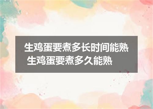 生鸡蛋要煮多长时间能熟 生鸡蛋要煮多久能熟