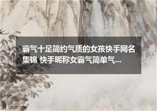 霸气十足简约气质的女孩快手网名集锦 快手昵称女霸气简单气质