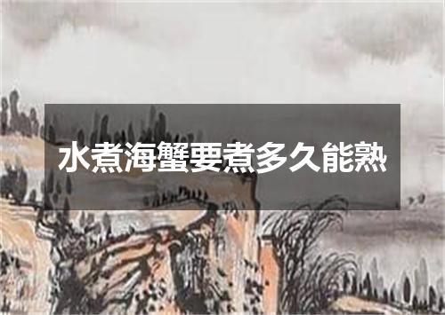 水煮海蟹要煮多久能熟