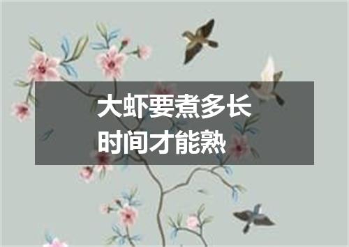 大虾要煮多长时间才能熟