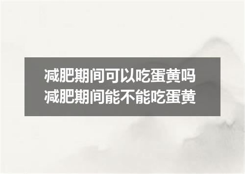 减肥期间可以吃蛋黄吗 减肥期间能不能吃蛋黄