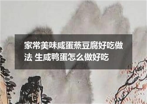 家常美味咸蛋蒸豆腐好吃做法 生咸鸭蛋怎么做好吃