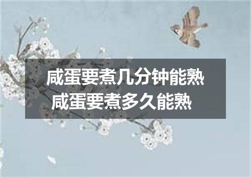 咸蛋要煮几分钟能熟 咸蛋要煮多久能熟