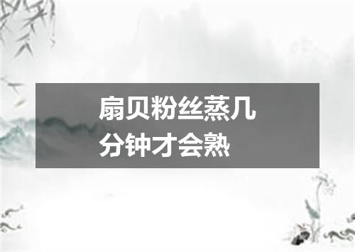 扇贝粉丝蒸几分钟才会熟