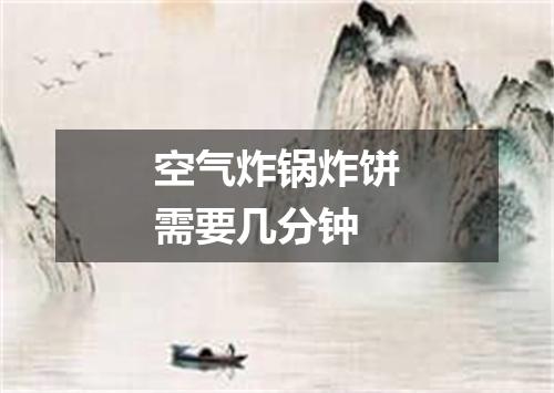 空气炸锅炸饼需要几分钟