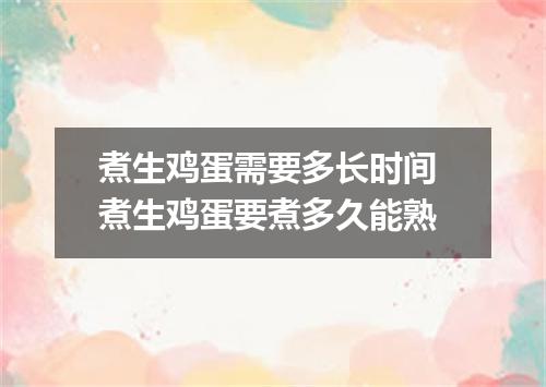 煮生鸡蛋需要多长时间 煮生鸡蛋要煮多久能熟