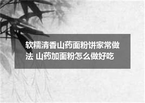 软糯清香山药面粉饼家常做法 山药加面粉怎么做好吃