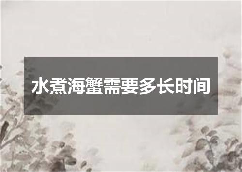 水煮海蟹需要多长时间