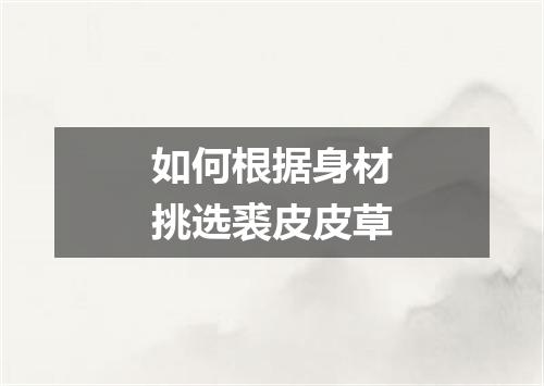 如何根据身材挑选裘皮皮草