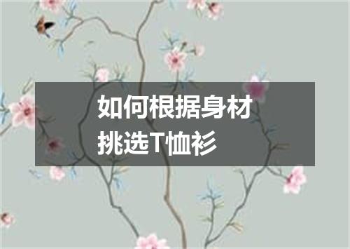 如何根据身材挑选T恤衫