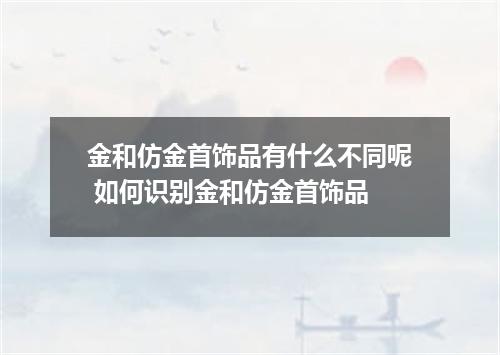 金和仿金首饰品有什么不同呢 如何识别金和仿金首饰品