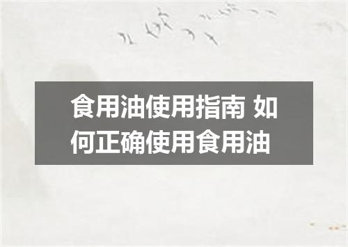 食用油使用指南 如何正确使用食用油