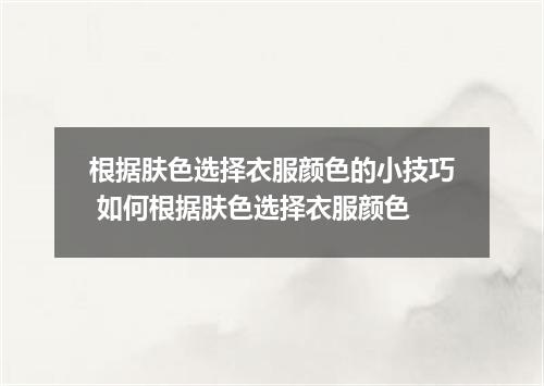 根据肤色选择衣服颜色的小技巧 如何根据肤色选择衣服颜色