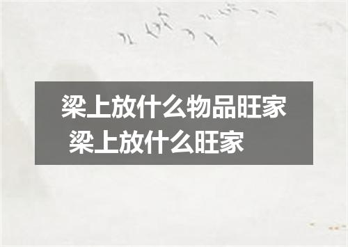 梁上放什么物品旺家 梁上放什么旺家