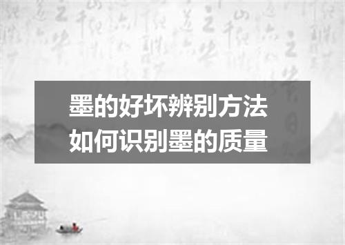 墨的好坏辨别方法 如何识别墨的质量