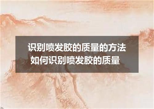 识别喷发胶的质量的方法 如何识别喷发胶的质量