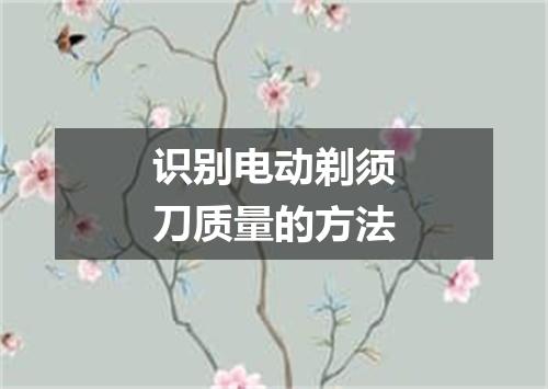 识别电动剃须刀质量的方法