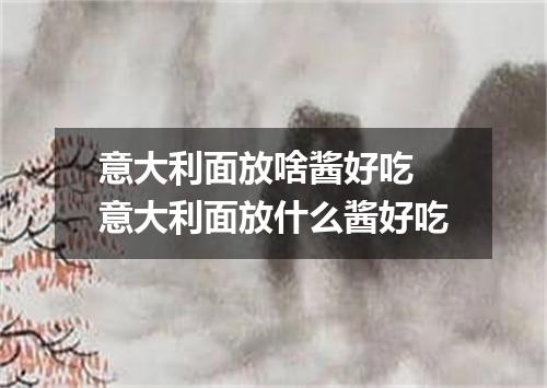 意大利面放啥酱好吃 意大利面放什么酱好吃