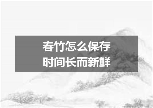 春竹怎么保存时间长而新鲜
