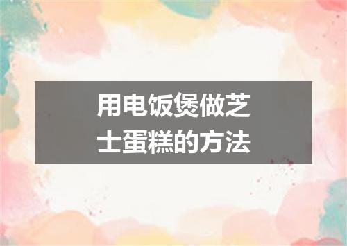 用电饭煲做芝士蛋糕的方法