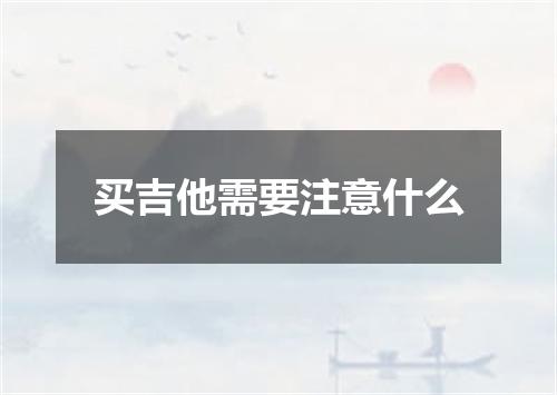 买吉他需要注意什么
