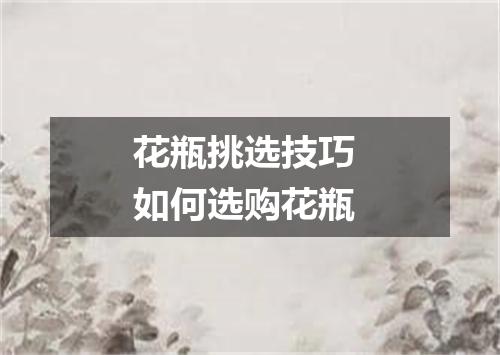 花瓶挑选技巧 如何选购花瓶