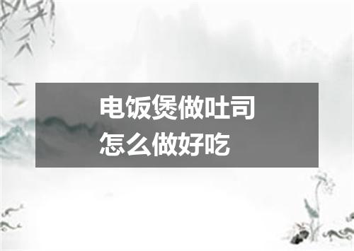 电饭煲做吐司怎么做好吃