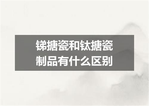 锑搪瓷和钛搪瓷制品有什么区别