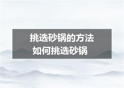 挑选砂锅的方法 如何挑选砂锅