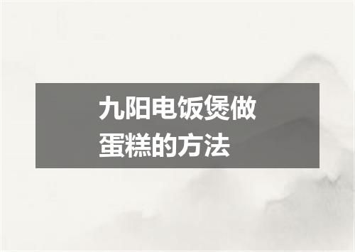 九阳电饭煲做蛋糕的方法
