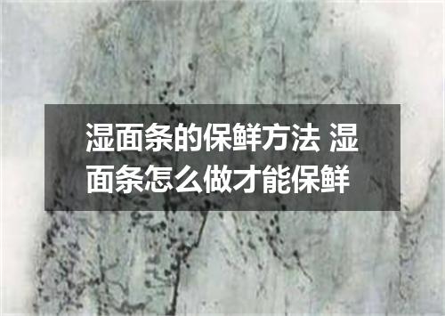 湿面条的保鲜方法 湿面条怎么做才能保鲜