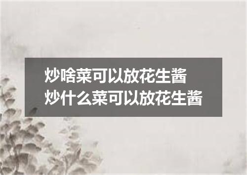 炒啥菜可以放花生酱 炒什么菜可以放花生酱