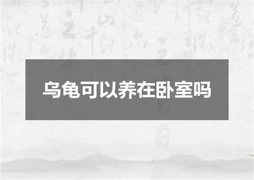 乌龟可以养在卧室吗