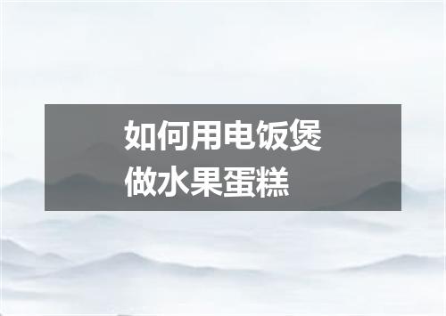 如何用电饭煲做水果蛋糕