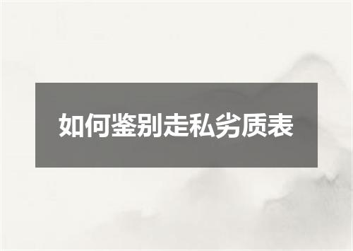 如何鉴别走私劣质表