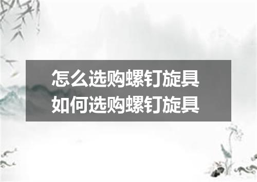 怎么选购螺钉旋具 如何选购螺钉旋具