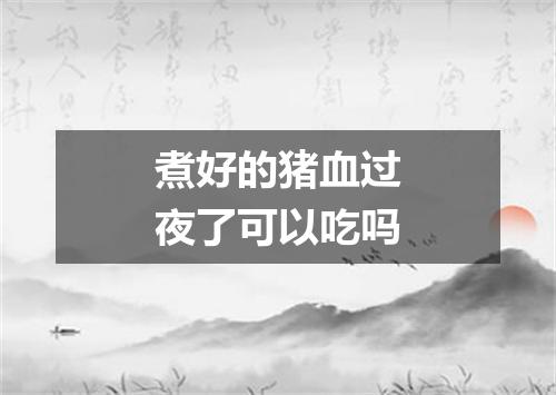 煮好的猪血过夜了可以吃吗