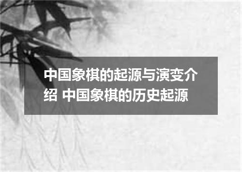 中国象棋的起源与演变介绍 中国象棋的历史起源