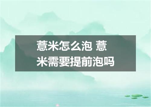 薏米怎么泡 薏米需要提前泡吗
