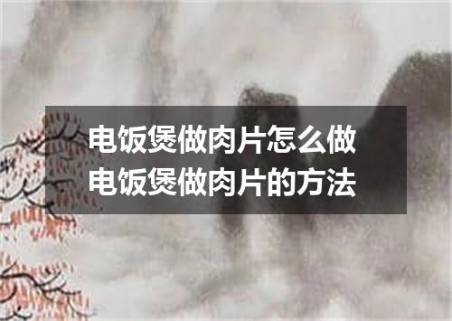 电饭煲做肉片怎么做 电饭煲做肉片的方法