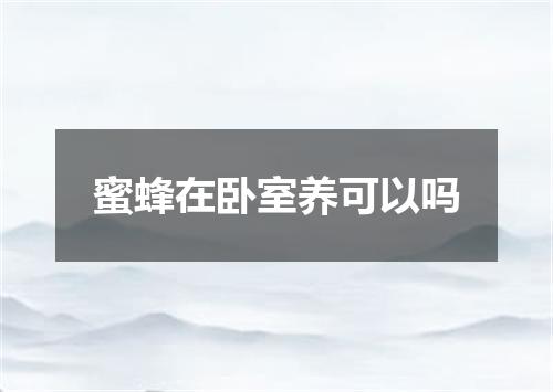 蜜蜂在卧室养可以吗