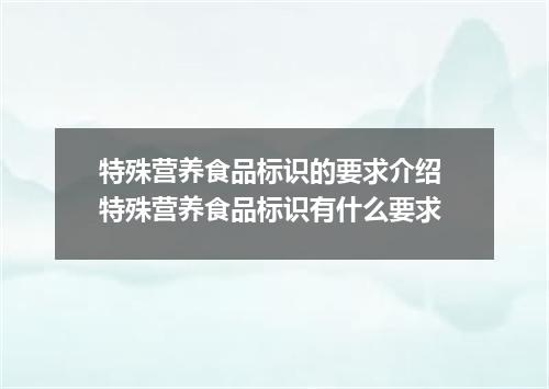 特殊营养食品标识的要求介绍 特殊营养食品标识有什么要求