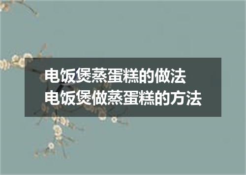电饭煲蒸蛋糕的做法 电饭煲做蒸蛋糕的方法
