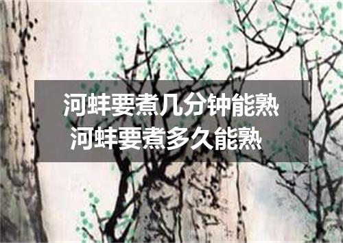 河蚌要煮几分钟能熟 河蚌要煮多久能熟